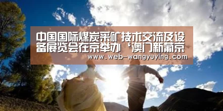 中国国际煤炭采矿技术交流及设备展览会在京举办‘澳门新葡京游戏’(图1) 新葡京娱乐官网